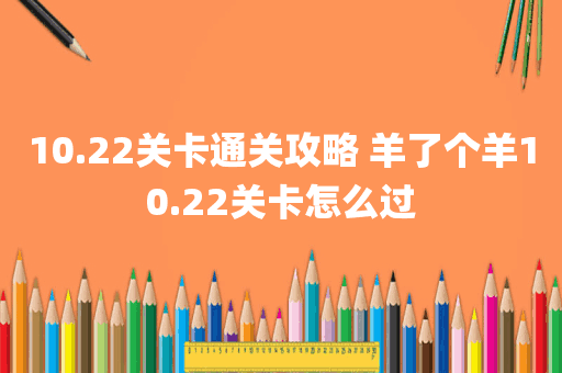 10.22关卡通关攻略 羊了个羊10.22关卡怎么过
