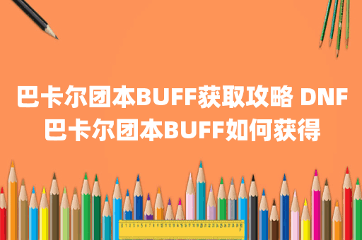 巴卡尔团本BUFF获取攻略 DNF巴卡尔团本BUFF如何获得
