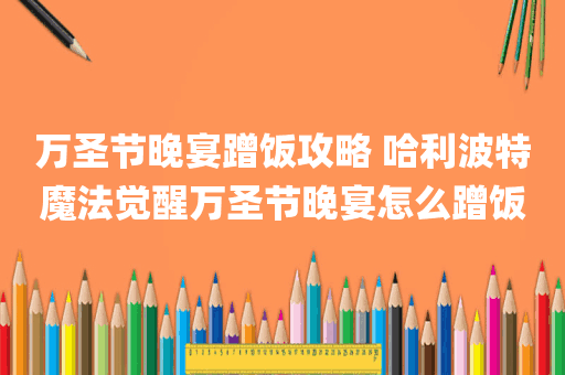 万圣节晚宴蹭饭攻略 哈利波特魔法觉醒万圣节晚宴怎么蹭饭