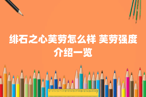 绯石之心芙劳怎么样 芙劳强度介绍一览