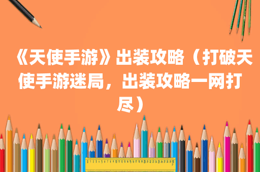 《天使手游》出装攻略（打破天使手游迷局，出装攻略一网打尽）