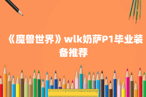 《魔兽世界》wlk奶萨P1毕业装备推荐