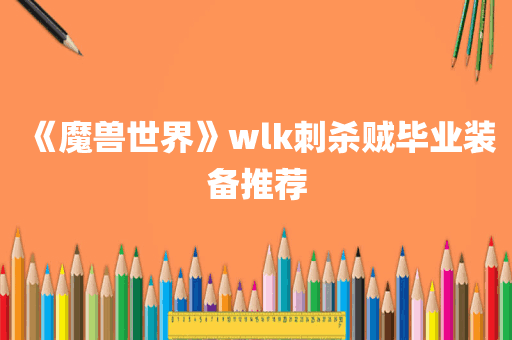 《魔兽世界》wlk刺杀贼毕业装备推荐