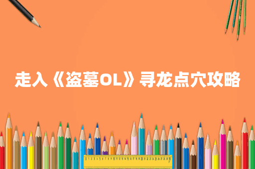 走入《盗墓OL》寻龙点穴攻略