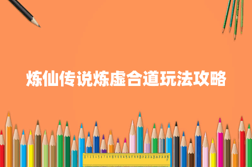 炼仙传说炼虚合道玩法攻略