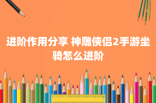 进阶作用分享 神雕侠侣2手游坐骑怎么进阶