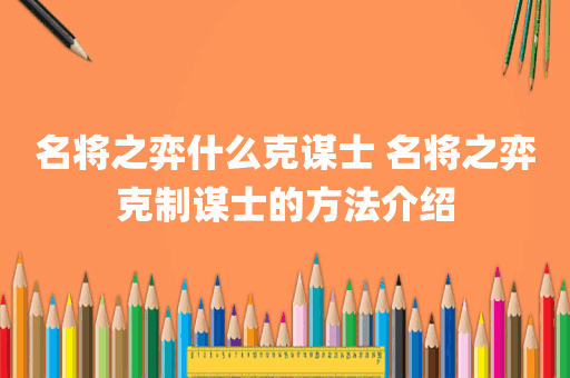 名将之弈什么克谋士 名将之弈克制谋士的方法介绍