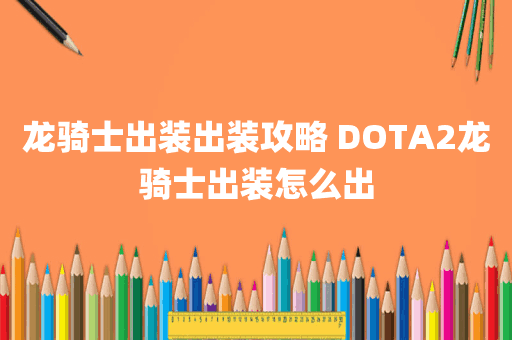 龙骑士出装出装攻略 DOTA2龙骑士出装怎么出