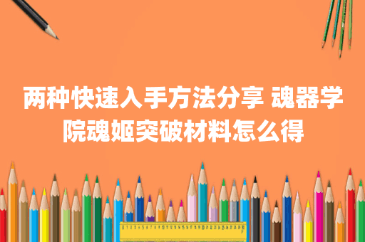 两种快速入手方法分享 魂器学院魂姬突破材料怎么得