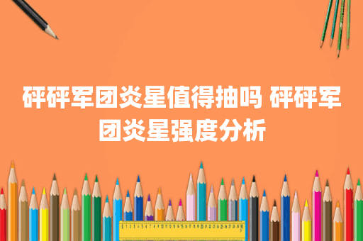 砰砰军团炎星值得抽吗 砰砰军团炎星强度分析