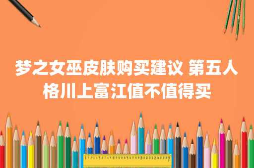 梦之女巫皮肤购买建议 第五人格川上富江值不值得买