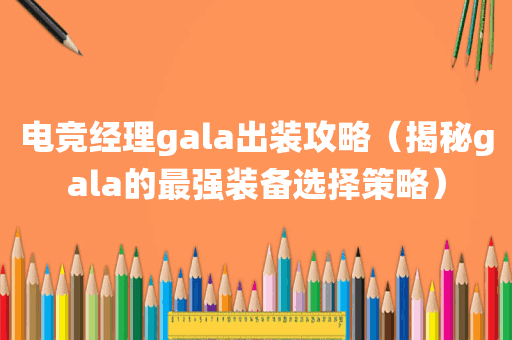 电竞经理gala出装攻略（揭秘gala的最强装备选择策略）