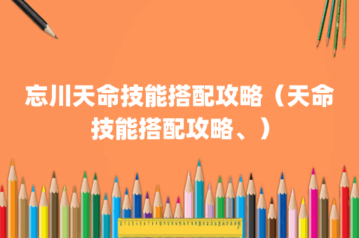 忘川天命技能搭配攻略（天命技能搭配攻略、）