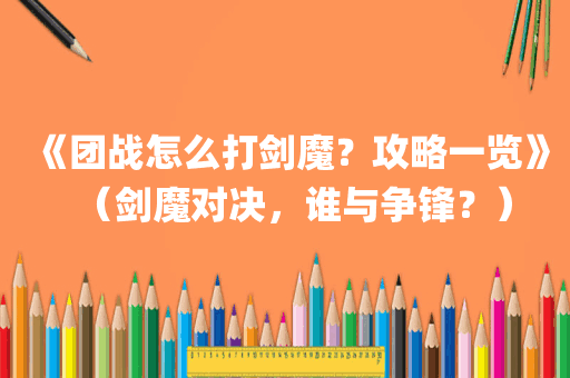《团战怎么打剑魔？攻略一览》（剑魔对决，谁与争锋？）