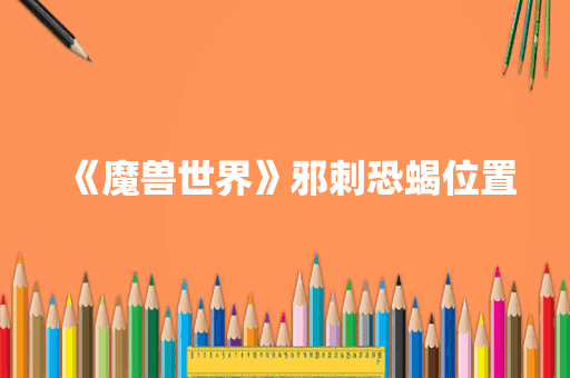 《魔兽世界》邪刺恐蝎位置