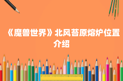 《魔兽世界》北风苔原熔炉位置介绍