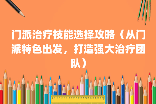 门派治疗技能选择攻略（从门派特色出发，打造强大治疗团队）