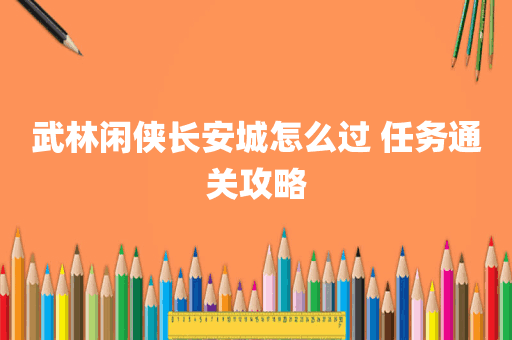 武林闲侠长安城怎么过 任务通关攻略