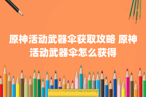 原神活动武器伞获取攻略 原神活动武器伞怎么获得