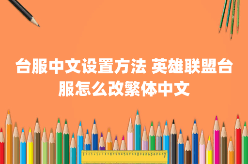 台服中文设置方法 英雄联盟台服怎么改繁体中文