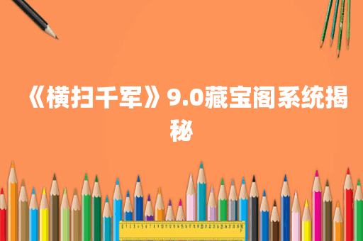 《横扫千军》9.0藏宝阁系统揭秘