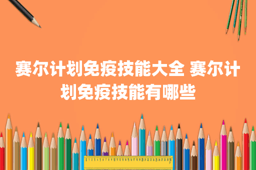 赛尔计划免疫技能大全 赛尔计划免疫技能有哪些