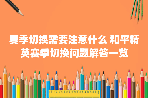 赛季切换需要注意什么 和平精英赛季切换问题解答一览