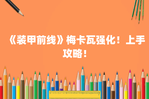 《装甲前线》梅卡瓦强化！上手攻略！