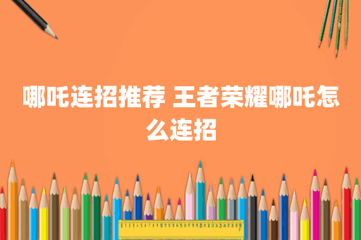 哪吒连招推荐 王者荣耀哪吒怎么连招