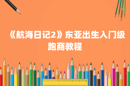 《航海日记2》东亚出生入门级跑商教程