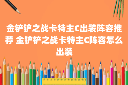 金铲铲之战卡特主C出装阵容推荐 金铲铲之战卡特主C阵容怎么出装