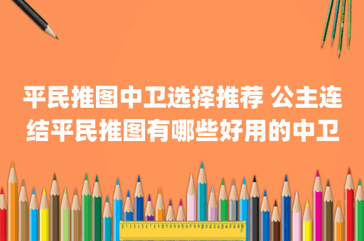 平民推图中卫选择推荐 公主连结平民推图有哪些好用的中卫