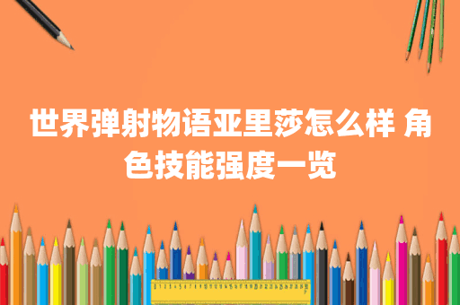 世界弹射物语亚里莎怎么样 角色技能强度一览
