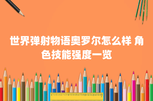 世界弹射物语奥罗尔怎么样 角色技能强度一览