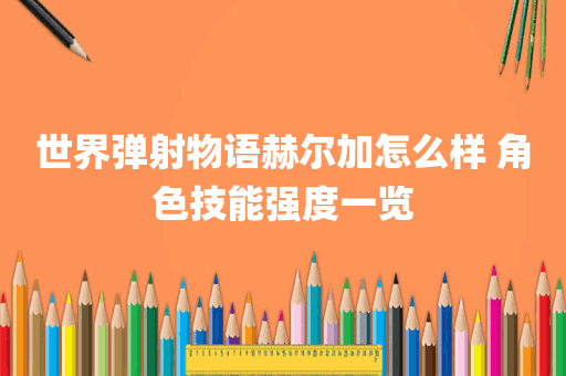 世界弹射物语赫尔加怎么样 角色技能强度一览