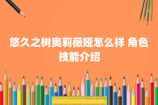 悠久之树奥莉薇娅怎么样 角色技能介绍