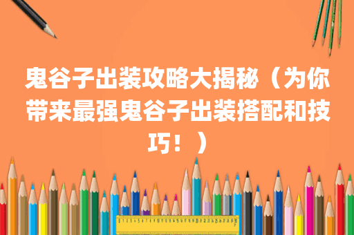鬼谷子出装攻略大揭秘（为你带来最强鬼谷子出装搭配和技巧！）