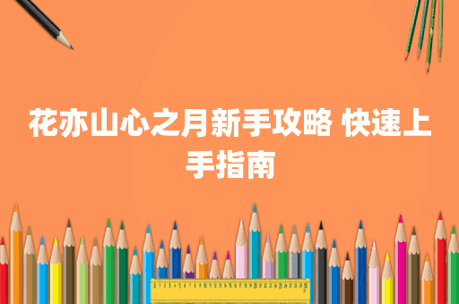 花亦山心之月新手攻略 快速上手指南