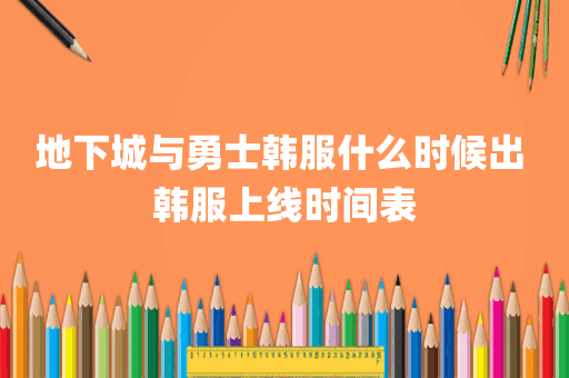 地下城与勇士韩服什么时候出 韩服上线时间表