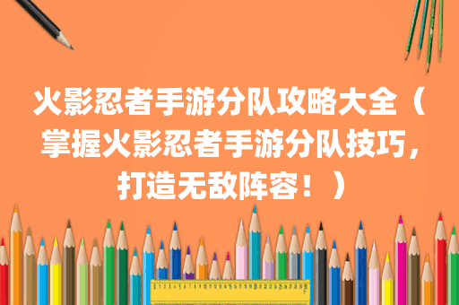 火影忍者手游分队攻略大全（掌握火影忍者手游分队技巧，打造无敌阵容！）