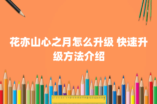 花亦山心之月怎么升级 快速升级方法介绍