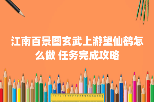 江南百景图玄武上游望仙鹤怎么做 任务完成攻略