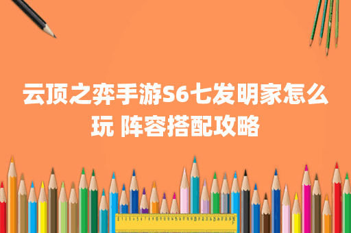 云顶之弈手游S6七发明家怎么玩 阵容搭配攻略