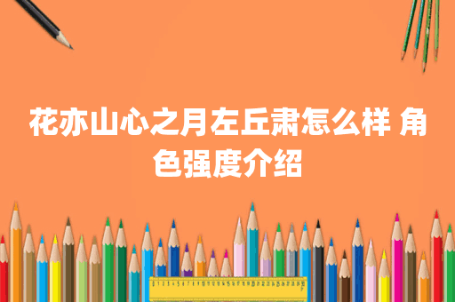 花亦山心之月左丘肃怎么样 角色强度介绍