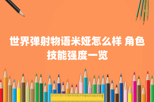 世界弹射物语米娅怎么样 角色技能强度一览