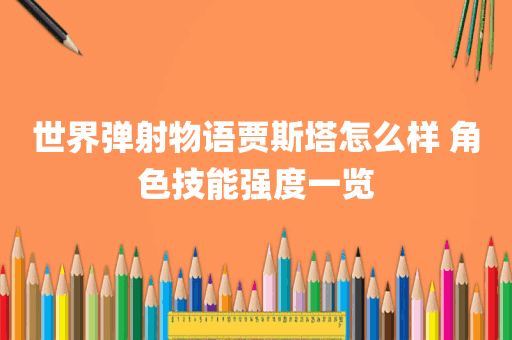 世界弹射物语贾斯塔怎么样 角色技能强度一览