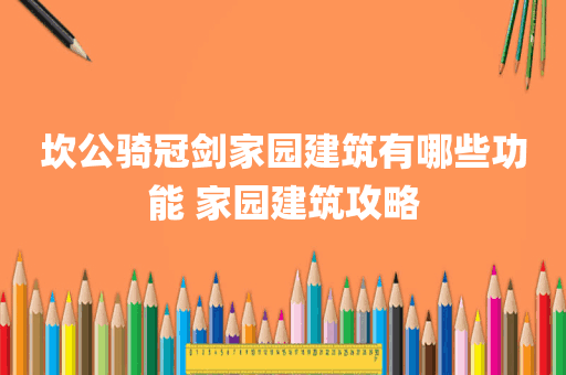 坎公骑冠剑家园建筑有哪些功能 家园建筑攻略