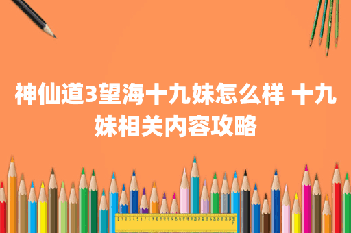 神仙道3望海十九妹怎么样 十九妹相关内容攻略