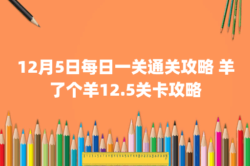 12月5日每日一关通关攻略 羊了个羊12.5关卡攻略