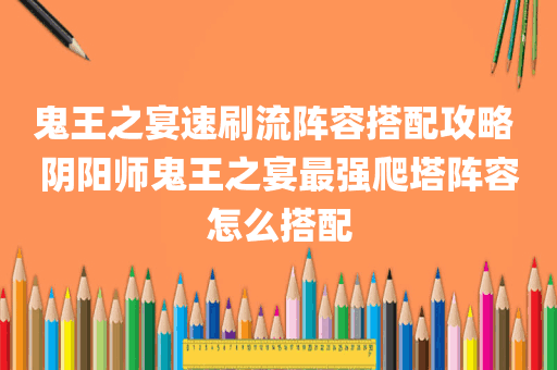 鬼王之宴速刷流阵容搭配攻略 阴阳师鬼王之宴最强爬塔阵容怎么搭配